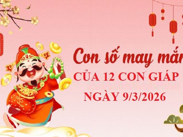 Ý nghĩa phong thủy của con số lộc phát ngày 9/3/2026 của 12 con giáp